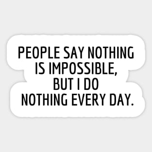 People say nothing is impossible, but I do nothing every day. Sticker